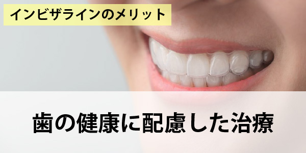 インビザラインのメリット歯の健康に配慮した治療