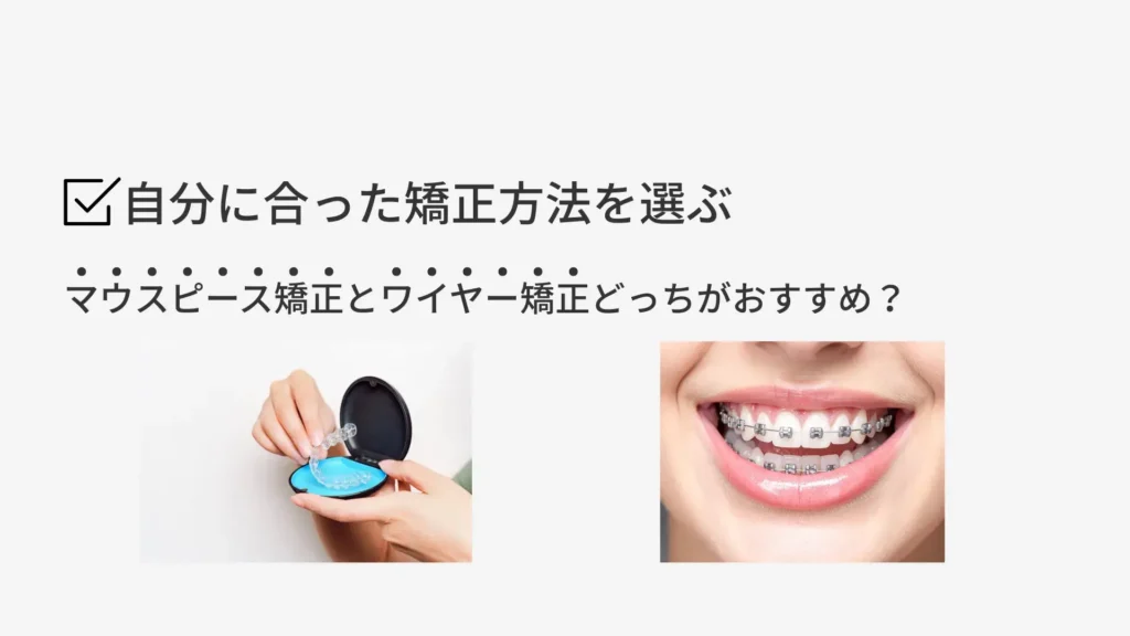 自分に合った矯正法を選ぶ
マウスピース矯正とワイヤー矯正どっちがおすすめ？