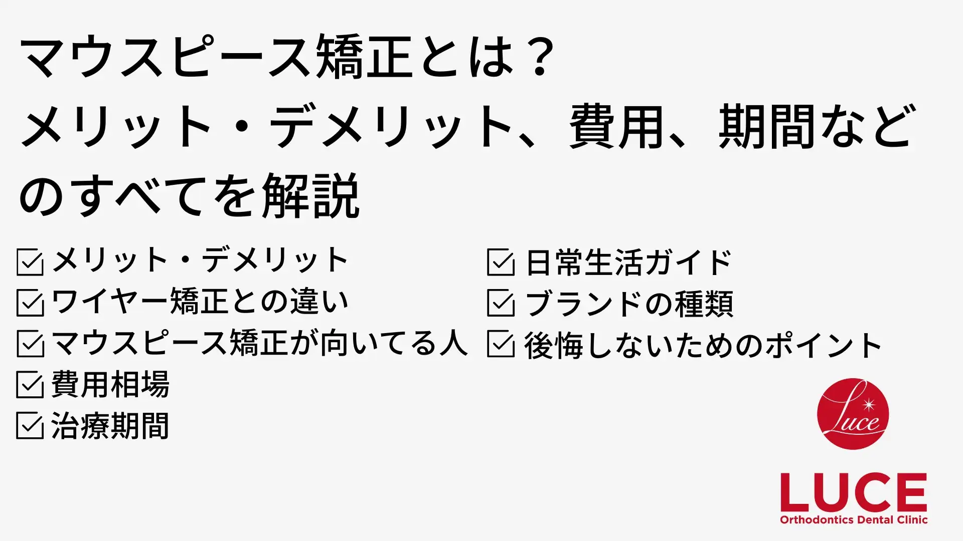 マウスピース矯正とは？ メリット・デメリット、費用、期間などのすべてを解説 ・メリット・デメリット ・ワイヤー矯正との違い  ・マウスピース矯正が向いてる人  ・費用相場 ・治療期間 