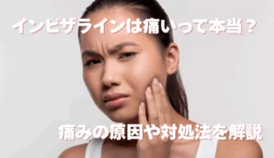 インビザラインは痛いって本当？ 痛みの原因や対処法を解説